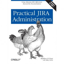Practical Jira Administration: Using Jira Effectively: Beyond the Documentation