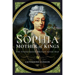 Sophia - Mother of Kings: The Finest Queen Britain Never Had