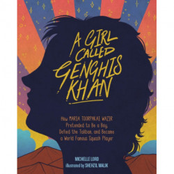 Girl Called Genghis Khan, A: How Maria Toorpakai Wazir Pretended to Be a Boy, Defied the Taliban, and Became a World Famous Squash Player