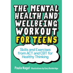 The Mental Health and Wellbeing Workout for Teens: Skills and Exercises from ACT and CBT for Healthy Thinking
