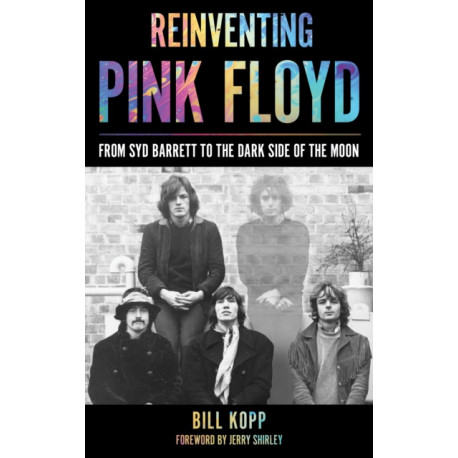 Reinventing Pink Floyd: From Syd Barrett to the Dark Side of the Moon