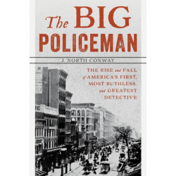 The Big Policeman: The Rise and Fall of America's First, Most Ruthless, and Greatest Detective