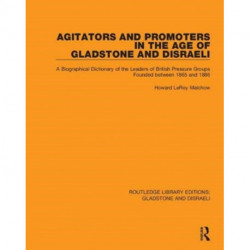 Agitators and Promoters in the Age of Gladstone and Disraeli: A Biographical Dictionary of the Leaders of British Pressure Groups Founded Between 1865 and 1886
