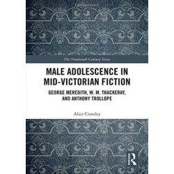 Male Adolescence in Mid-Victorian Fiction: George Meredith, W. M. Thackeray, and Anthony Trollope