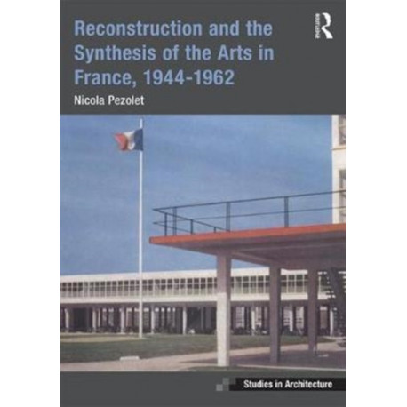 Reconstruction and the Synthesis of the Arts in France, 1944–1962