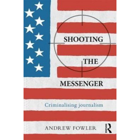 Shooting the Messenger: Criminalising Journalism