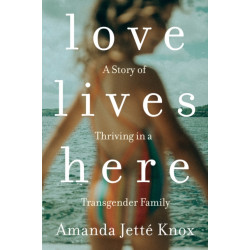 Love Lives Here: A Story of Thriving in a Transgender Family