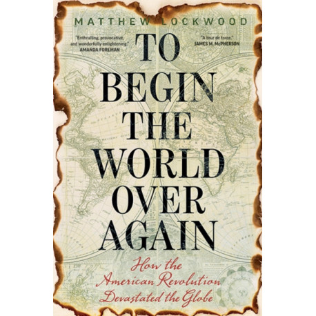 To Begin the World Over Again: How the American Revolution Devastated the Globe