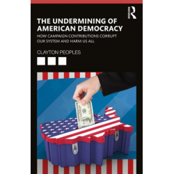 The Undermining of American Democracy: How Campaign Contributions Corrupt our System and Harm Us All