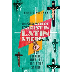 In Search of Christ in Latin America – From Colonial Image to Liberating Savior: From Colonial Image to Liberating Savior
