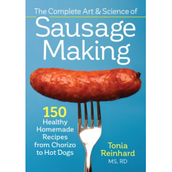The Complete Art and Science of Sausage Making: 150 Healthy Homemade Recipes from Chorizo to Hot Dogs