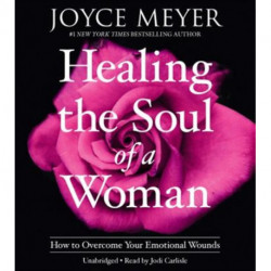 Healing the Soul of a Woman : How to Overcome Your Emotional Wounds: How to Overcome Your Emotional Wounds