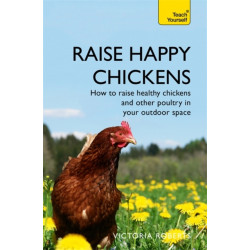 Raise Happy Chickens: How to raise healthy chickens and other poultry in your outdoor space