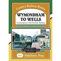 Wymondham To Wells.: Featuring The Mid-Norfolk Railway.