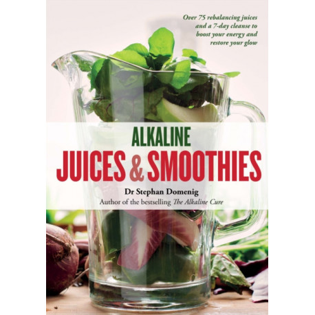Alkaline Juices and Smoothies: Over 75 rebalancing juices and a 7-day cleanse to boost your energy and restore your glow