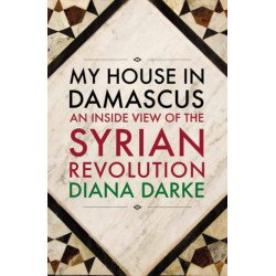 My House in Damascus: An Inside View of the Syrian Crisis