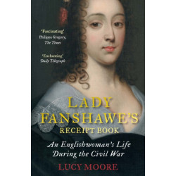 Lady Fanshawe's Receipt Book: An Englishwoman’s Life During the Civil War
