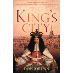 The King's City: London under Charles II: A city that transformed a nation – and created modern Britain