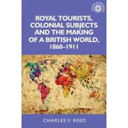 Royal Tourists, Colonial Subjects and the Making of a British World, 1860–1911