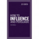 How to Influence and Persuade