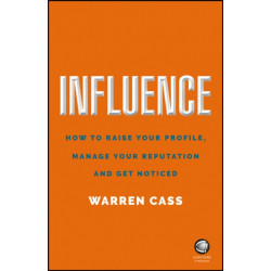 Influence: How to Raise Your Profile, Manage Your Reputation and Get Noticed