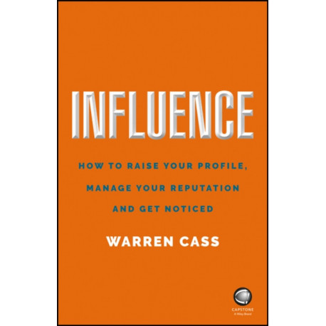 Influence: How to Raise Your Profile, Manage Your Reputation and Get Noticed