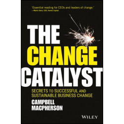 The Change Catalyst: Secrets to Successful and Sustainable Business Change