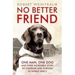 No Better Friend: One Man, One Dog, and Their Incredible Story of Courage and Survival in World War II