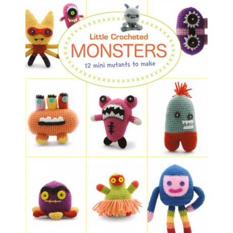 Little Crochet Monsters: 12 Mini Mutants to Make