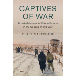 Captives of War: British Prisoners of War in Europe in the Second World War