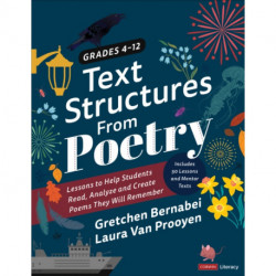 Text Structures From Poetry, Grades 4-12: Lessons to Help Students Read, Analyze, and Create Poems They Will Remember
