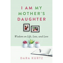 I Am My Mother's Daughter: Wisdom on Life, Loss, and Love