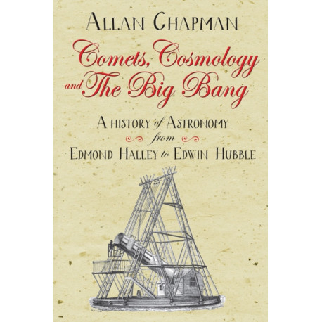 Comets, Cosmology and the Big Bang: A history of astronomy from Edmond Halley to Edwin Hubble