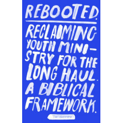 Rebooted: Reclaiming Youth Ministry For The Long Haul - A Biblical Framework