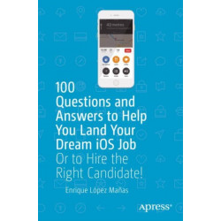 100 Questions and Answers to Help You Land Your Dream iOS Job: Or to Hire the Right Candidate!