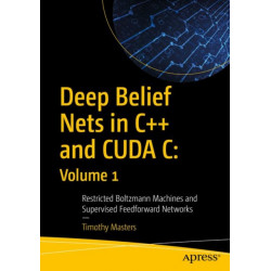 Deep Belief Nets in C++ and CUDA C: Volume 1: Restricted Boltzmann Machines and Supervised Feedforward Networks
