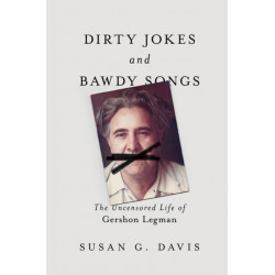 Dirty Jokes and Bawdy Songs: The Uncensored Life of Gershon Legman