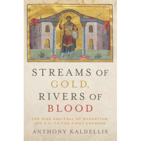 Streams of Gold, Rivers of Blood: The Rise and Fall of Byzantium, 955 A.D. to the First Crusade