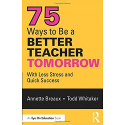 75 Ways to Be a Better Teacher Tomorrow: With Less Stress and Quick Success