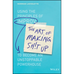 The Art of Making Sh!t Up: Using the Principles of Improv to Become an Unstoppable Powerhouse