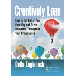 Creatively Lean: How to Get Out of Your Own Way and Drive Innovation Throughout Your Organization