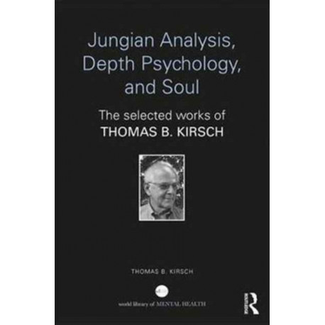 Jungian Analysis, Depth Psychology, and Soul: The Selected Works of Thomas B. Kirsch
