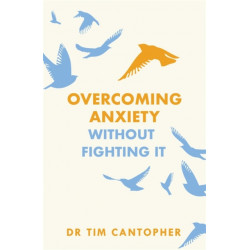 Overcoming Anxiety Without Fighting It: The powerful self help book for anxious people from Dr Tim Cantopher, bestselling author of "Depressive Illness: The Curse of the Strong"