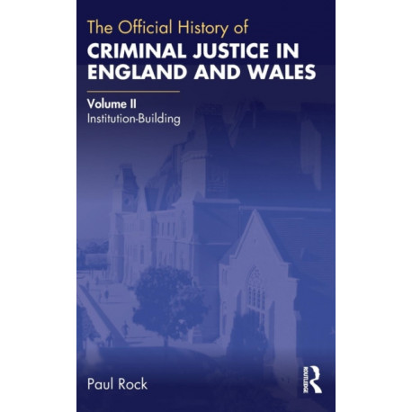 The Official History of Criminal Justice in England and Wales: Volume II: Institution-Building