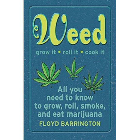 Weed All About It: A Guide to Growing, Rolling, Smoking, and Eating Your Green