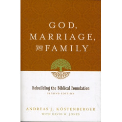 God, Marriage, and Family: Rebuilding the Biblical Foundation (Second Edition)