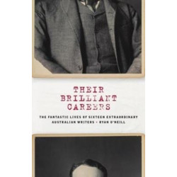 Their Brilliant Careers: The Fantastic Lives of Sixteen Extraordinary Australian Writers