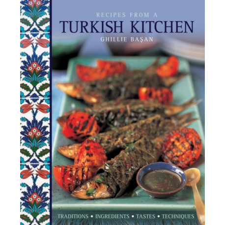 Recipes from a Turkish Kitchen: Traditions, Ingredients, Tastes, Techniques