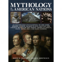 Mythology of the American Nations: An Illustrated Encyclopedia of the Gods, Heroes, Spirits and Sacred Places, Rituals and Ancient Beliefs of the North American Indian, Inuit, Aztec, Inca and Maya Nations