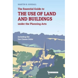 The Essential Guide to the Use of Land and Buildings under the Planning Acts: including the Use Classes Order